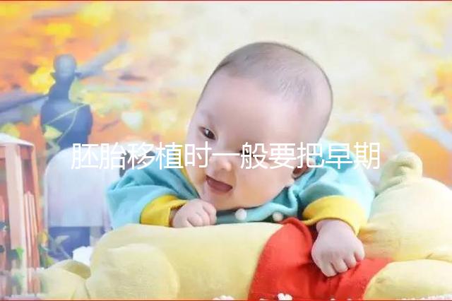 胚胎移植時一般要把早期胚胎培養到什么時期再進行移植？？