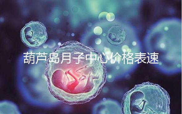葫蘆島月子中心價格表速!2024年詩安、月如初榜上有名