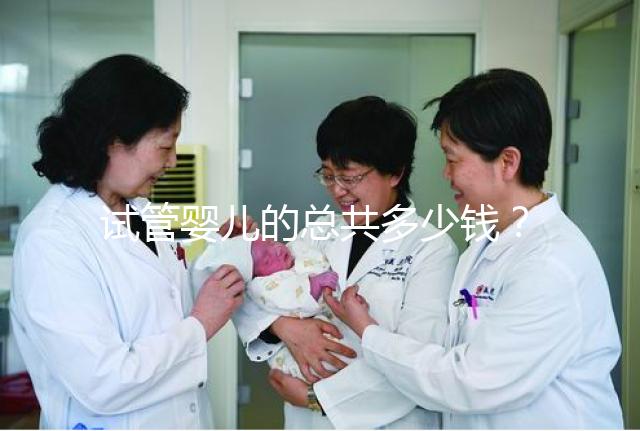 試管嬰兒的總共多少錢(qián)？費(fèi)用明細(xì)以及適用人群一覽