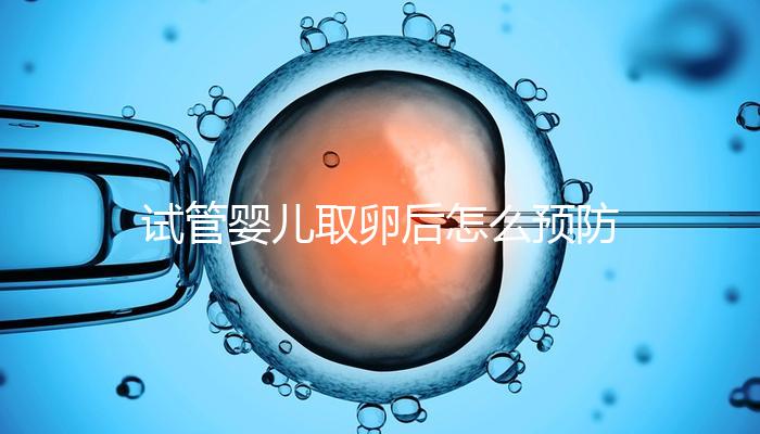 試管嬰兒取卵后怎么預防腹水？方法有4個趕緊收藏