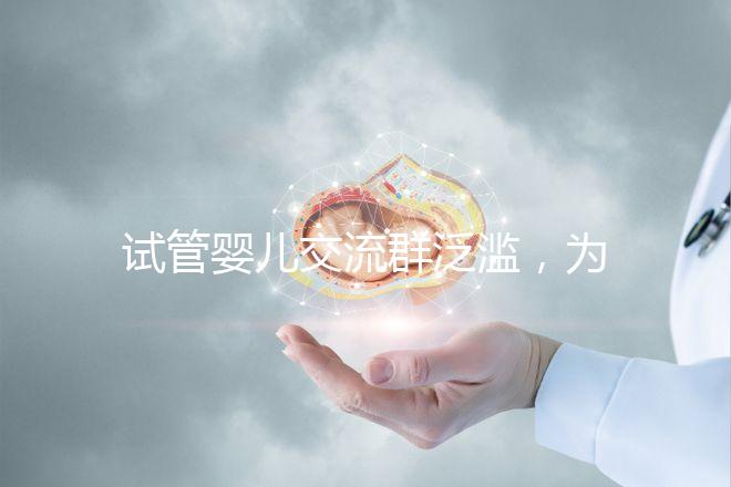 試管嬰兒交流群泛濫，為什么不建議加入那些微信群、QQ群？