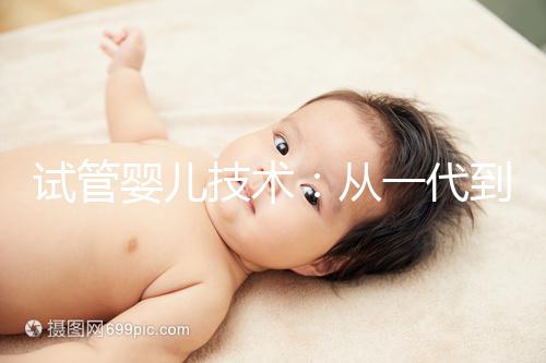 試管嬰兒技術(shù)：從一代到四代，有什么區(qū)別？如何選擇？