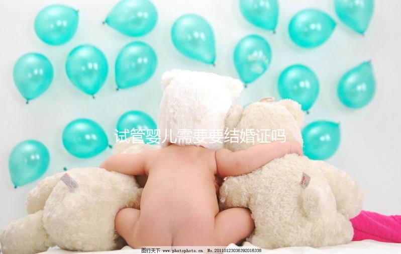 試管嬰兒需要要結(jié)婚證嗎？試管嬰兒是不是一定要結(jié)婚證