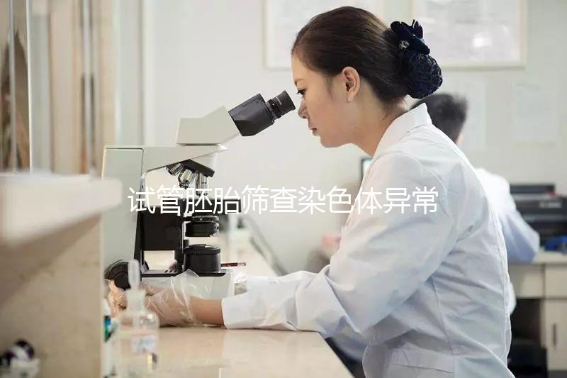 試管胚胎篩查染色體異常怎么辦？