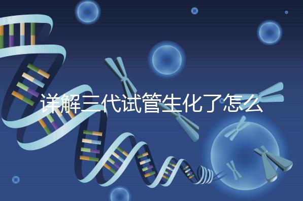 詳解三代試管生化了怎么辦，還要不要繼續(xù)移植就看這