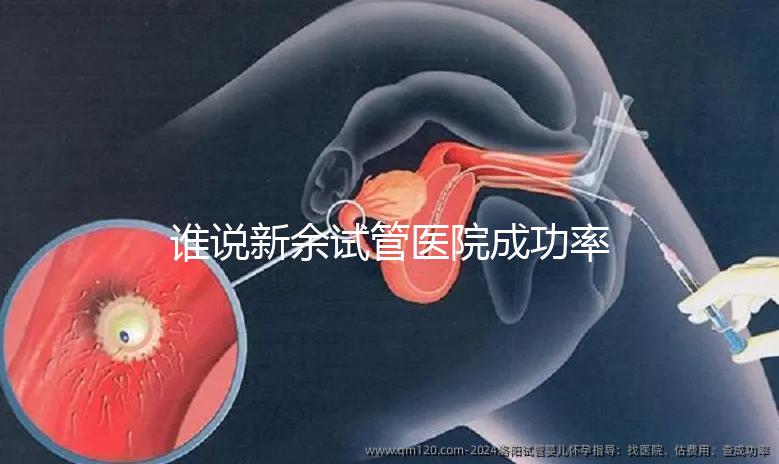 誰說新余試管醫院成功率排名靠前費用多，真相如何進來看看