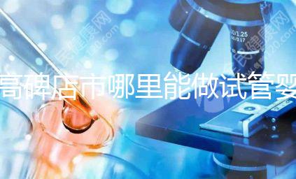 高碑店市哪里能做試管嬰兒，做一次試管費(fèi)用多少？