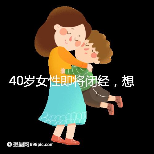 40歲女性即將閉經(jīng)，想要懷孕選對(duì)策略很關(guān)鍵