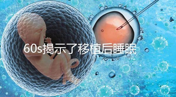 60s揭示了移植后睡眠熱出汗的影響，燙傷胚胎系的謠言