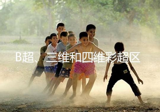 B超、三維和四維彩超區(qū)別大，四個(gè)方面很容易分辨