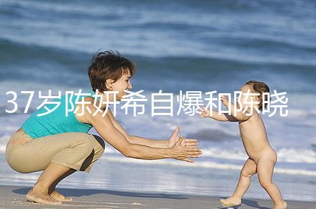 37歲陳妍希自爆和陳曉計(jì)劃生二胎,高齡備孕不容易