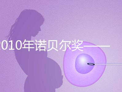 2010年諾貝爾獎——體外受精技術(shù)和試管嬰兒技術(shù)