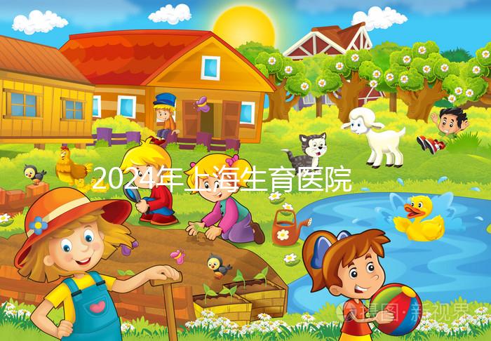 2024年上海生育醫(yī)院名單公布，上海婦幼婦產科排名前十
