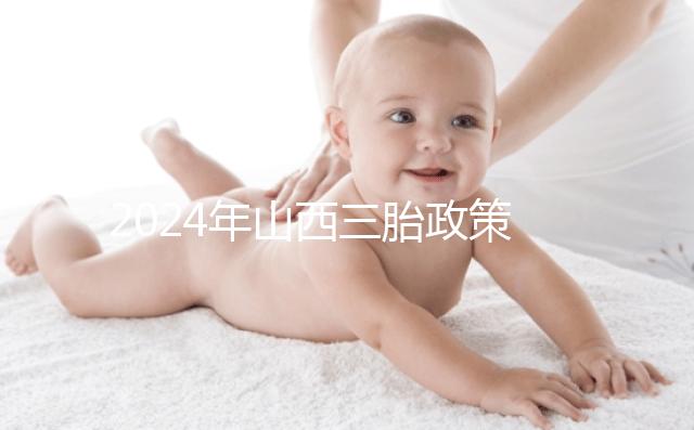 2024年山西三胎政策公布,什么時候開放分地區(qū)