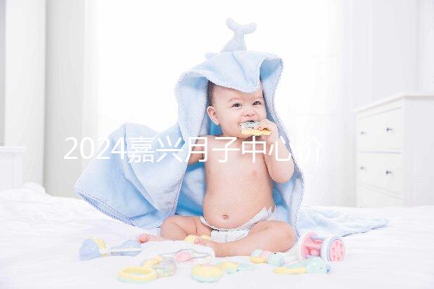 2024嘉興月子中心價格排名來襲，秀洲哪個好？