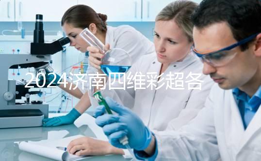 2024濟南四維彩超各醫(yī)院收費標(biāo)準(zhǔn)不一樣,想做請先網(wǎng)上預(yù)約