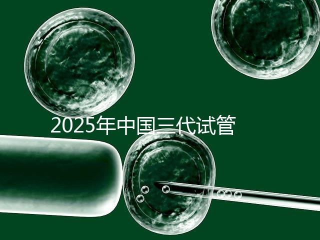 2025年中國三代試管嬰兒花費多少？國內(nèi)費用明細表首次公開！