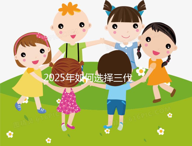 2025年如何選擇三代試管嬰兒醫(yī)院？費用多少？全國頂尖醫(yī)院排名及詳細費用分析