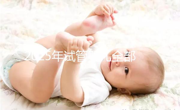 2025年試管嬰兒全部費用及具體流程介紹