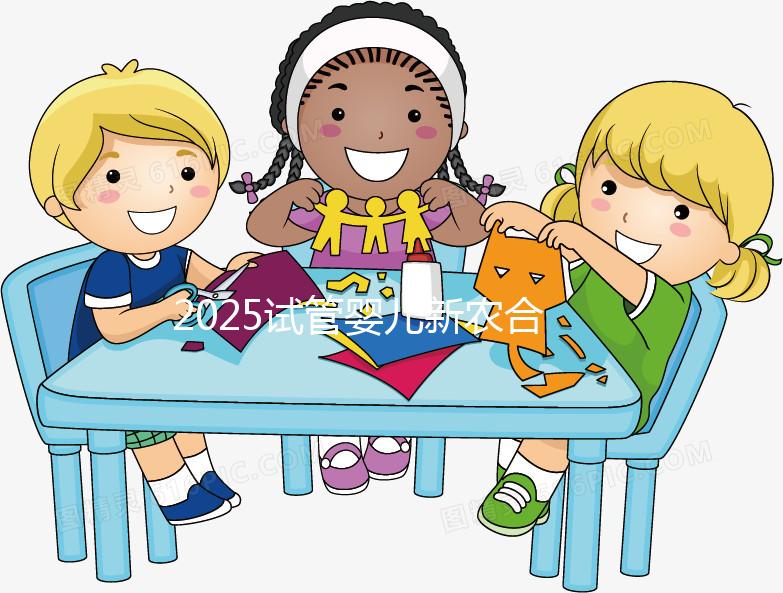 2025試管嬰兒新農合報銷比例公布！附報銷范圍、報銷條件及流程