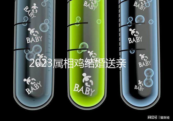 2023屬相雞結(jié)婚送親忌什么屬相戳，和屬兔一起真犯沖